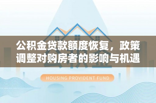 衡南公积金贷款额度恢复，政策调整对购房者的影响与机遇