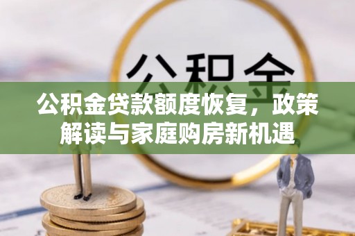 衡南公积金贷款额度恢复，政策解读与家庭购房新机遇