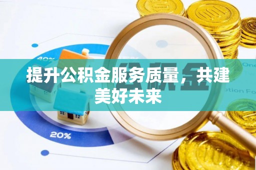 衡南提升公积金服务质量，共建美好未来