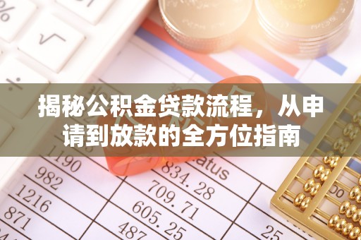 衡南揭秘公积金贷款流程，从申请到放款的全方位指南