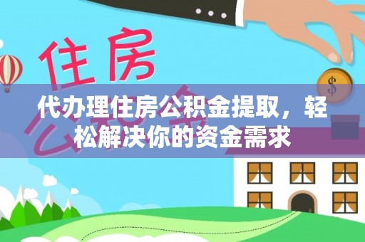 衡南代办理住房公积金提取，轻松解决你的资金需求