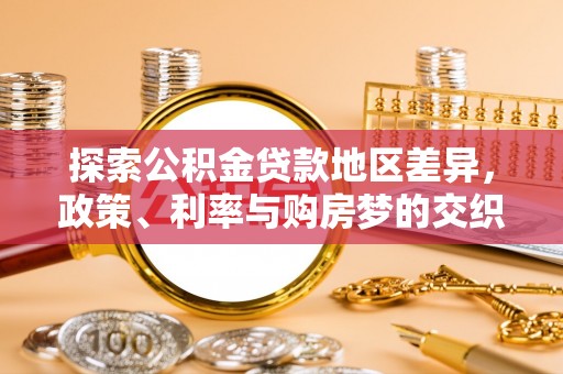 衡南探索公积金贷款地区差异，政策、利率与购房梦的交织
