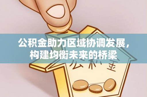 衡南公积金助力区域协调发展，构建均衡未来的桥梁