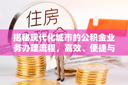 衡南揭秘现代化城市的公积金业务办理流程，高效、便捷与未来趋势
