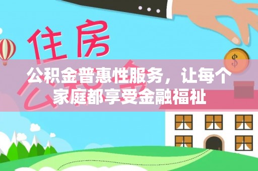 衡南公积金普惠性服务，让每个家庭都享受金融福祉