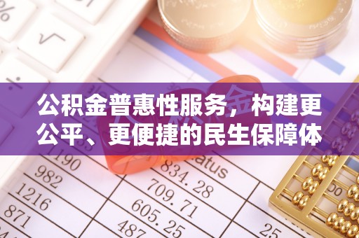 衡南公积金普惠性服务，构建更公平、更便捷的民生保障体系