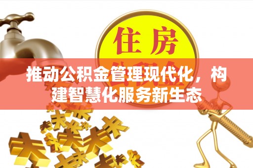 衡南推动公积金管理现代化，构建智慧化服务新生态