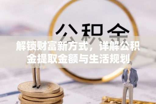 衡南解锁财富新方式，详解公积金提取金额与生活规划