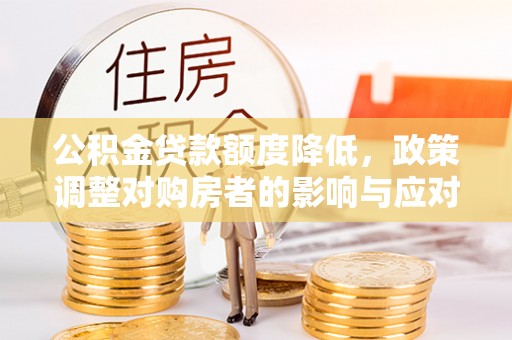 衡南公积金贷款额度降低，政策调整对购房者的影响与应对策略