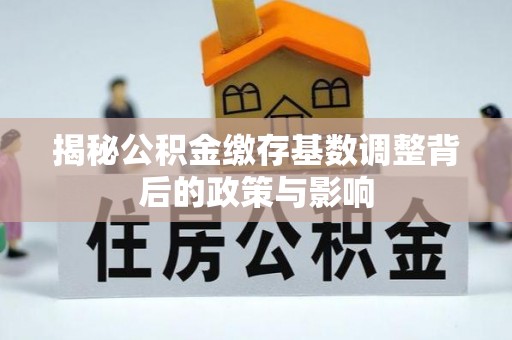 衡南揭秘公积金缴存基数调整背后的政策与影响