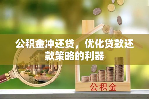 衡南公积金冲还贷，优化贷款还款策略的利器