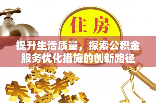 衡南提升生活质量，探索公积金服务优化措施的创新路径