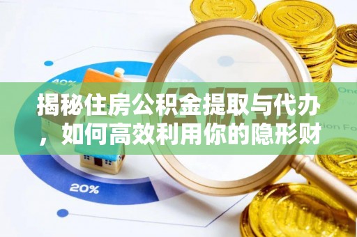 衡南揭秘住房公积金提取与代办，如何高效利用你的隐形财富？