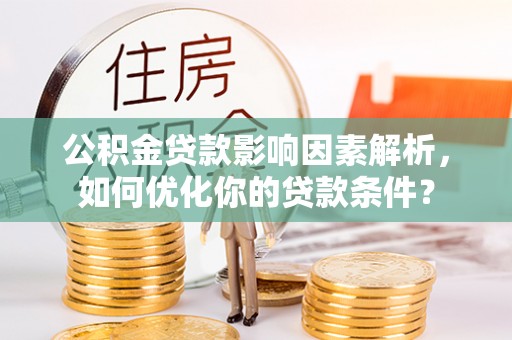 衡南公积金贷款影响因素解析，如何优化你的贷款条件？