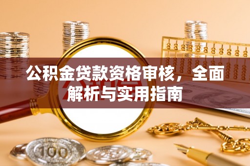 衡南公积金贷款资格审核，全面解析与实用指南