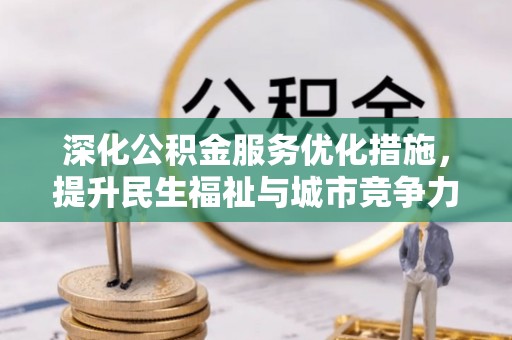 衡南深化公积金服务优化措施，提升民生福祉与城市竞争力