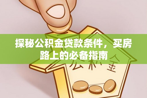 衡南探秘公积金贷款条件，买房路上的必备指南