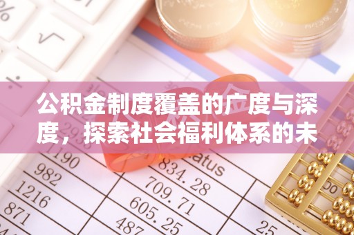 衡南公积金制度覆盖的广度与深度，探索社会福利体系的未来方向