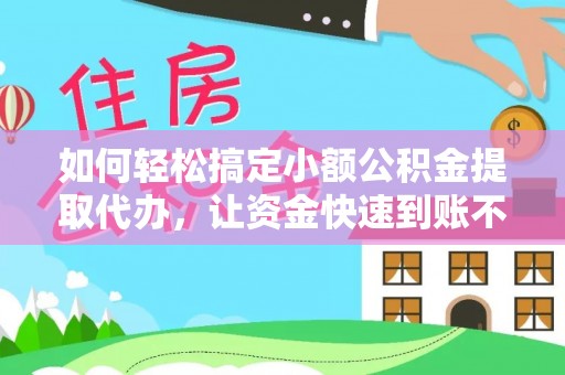 衡南如何轻松搞定小额公积金提取代办，让资金快速到账不是梦