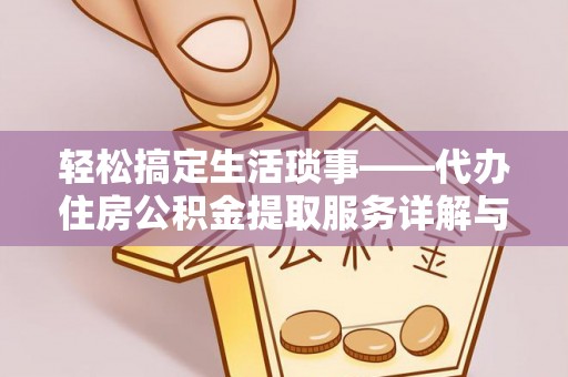 衡南轻松搞定生活琐事——代办住房公积金提取服务详解与实用指南