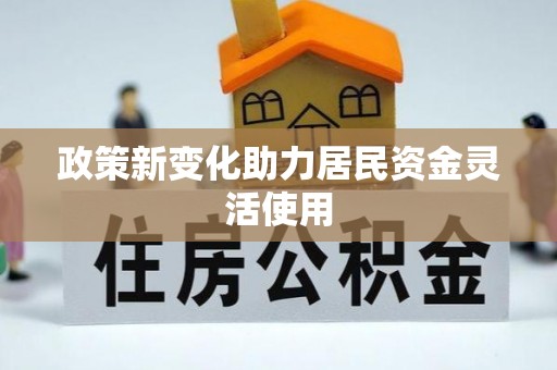 衡南政策新变化助力居民资金灵活使用