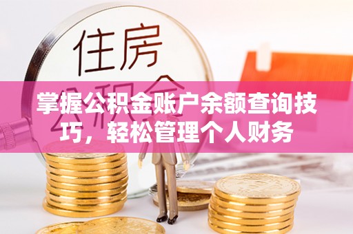 衡南掌握公积金账户余额查询技巧，轻松管理个人财务