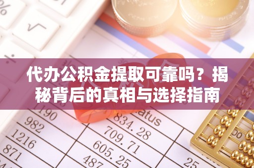 衡南代办公积金提取可靠吗？揭秘背后的真相与选择指南