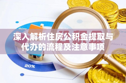 衡南深入解析住房公积金提取与代办的流程及注意事项