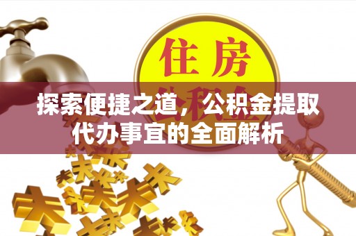 衡南探索便捷之道，公积金提取代办事宜的全面解析