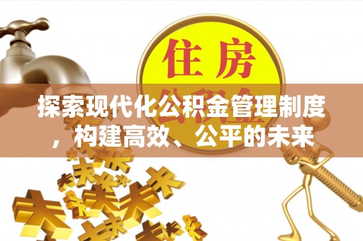 衡南探索现代化公积金管理制度，构建高效、公平的未来