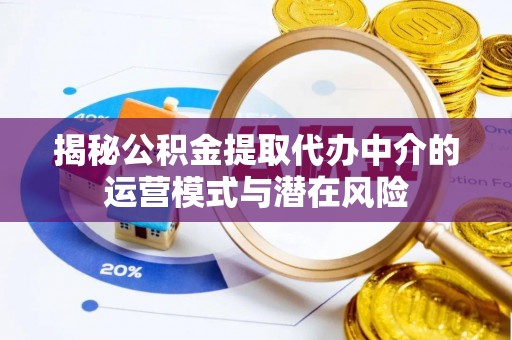 衡南揭秘公积金提取代办中介的运营模式与潜在风险