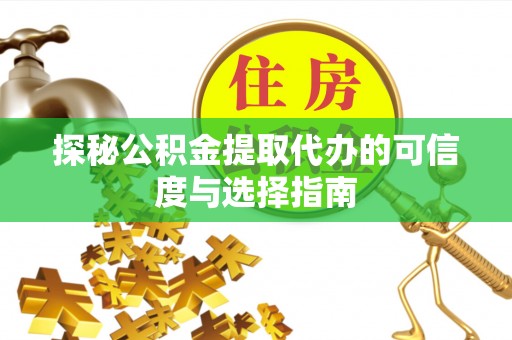衡南探秘公积金提取代办的可信度与选择指南
