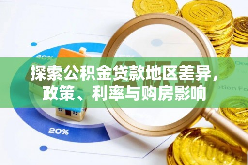 衡南探索公积金贷款地区差异，政策、利率与购房影响