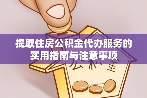 衡南提取住房公积金代办服务的实用指南与注意事项
