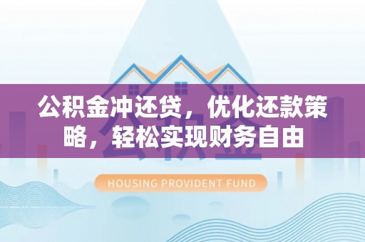 衡南公积金冲还贷，优化还款策略，轻松实现财务自由