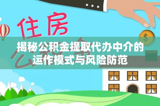 衡南揭秘公积金提取代办中介的运作模式与风险防范