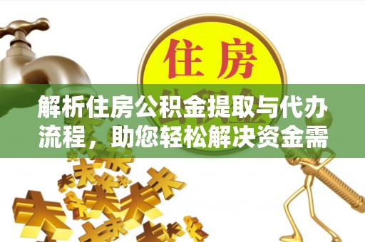 衡南解析住房公积金提取与代办流程，助您轻松解决资金需求