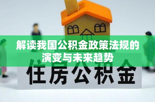 衡南解读我国公积金政策法规的演变与未来趋势