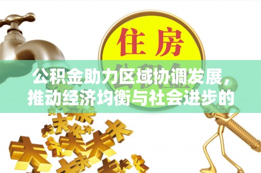 衡南公积金助力区域协调发展，推动经济均衡与社会进步的桥梁