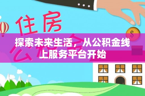 衡南探索未来生活，从公积金线上服务平台开始