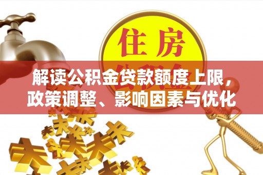 衡南解读公积金贷款额度上限，政策调整、影响因素与优化策略