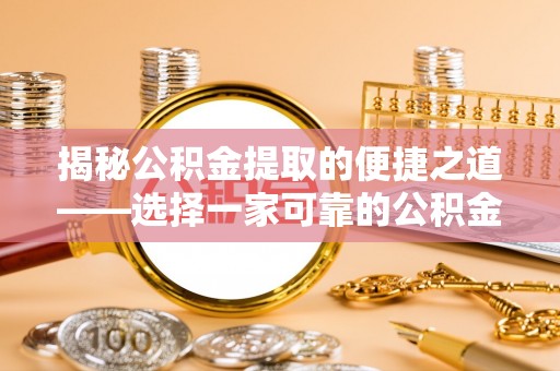 衡南揭秘公积金提取的便捷之道——选择一家可靠的公积金提取代办公司