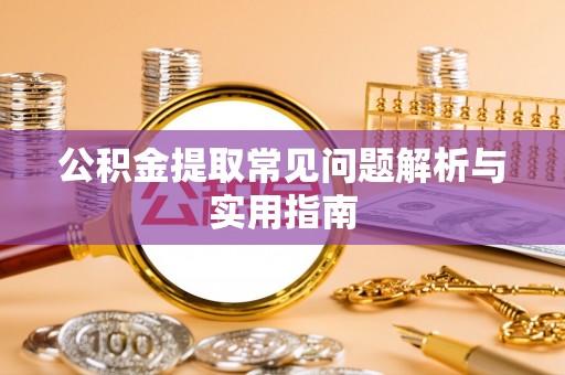 衡南公积金提取常见问题解析与实用指南