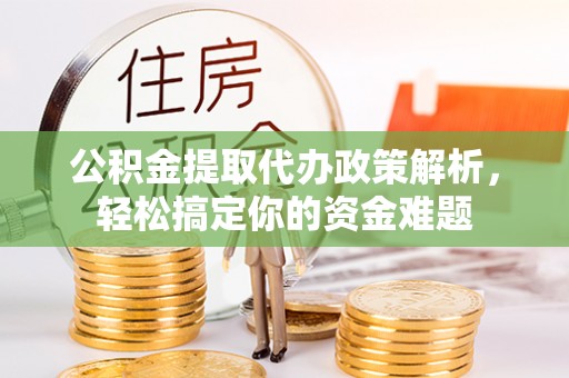 衡南公积金提取代办政策解析，轻松搞定你的资金难题