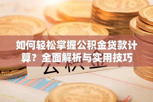 衡南如何轻松掌握公积金贷款计算？全面解析与实用技巧