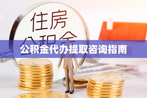衡南公积金代办提取咨询指南