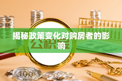衡南揭秘政策变化对购房者的影响