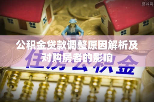 衡南公积金贷款调整原因解析及对购房者的影响