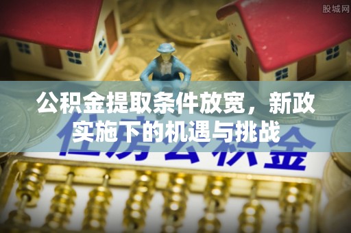 衡南公积金提取条件放宽，新政实施下的机遇与挑战