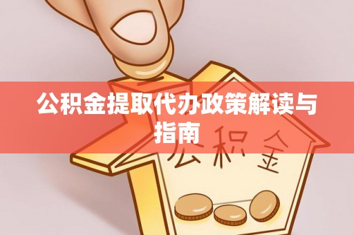 衡南公积金提取代办政策解读与指南